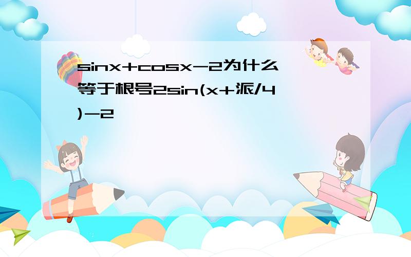 sinx+cosx-2为什么等于根号2sin(x+派/4)-2