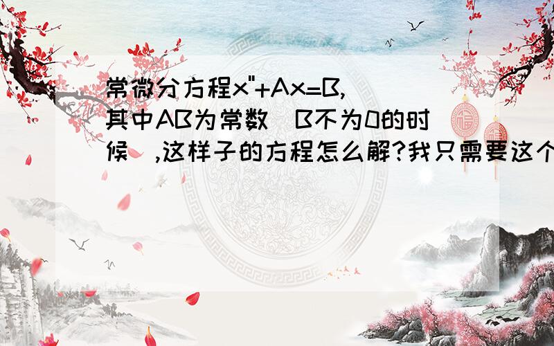 常微分方程x''+Ax=B,其中AB为常数（B不为0的时候）,这样子的方程怎么解?我只需要这个,这是有关简谐振动的东东!