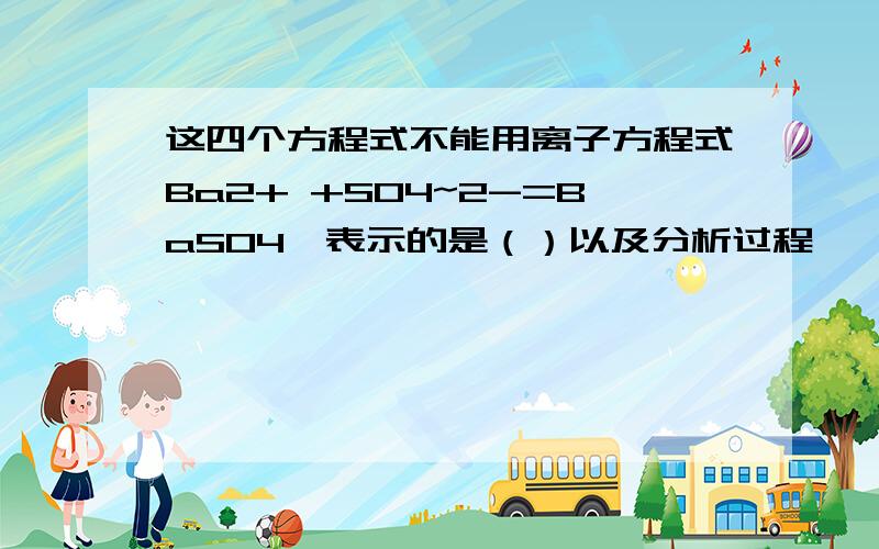 这四个方程式不能用离子方程式Ba2+ +SO4~2-=BaSO4↓表示的是（）以及分析过程