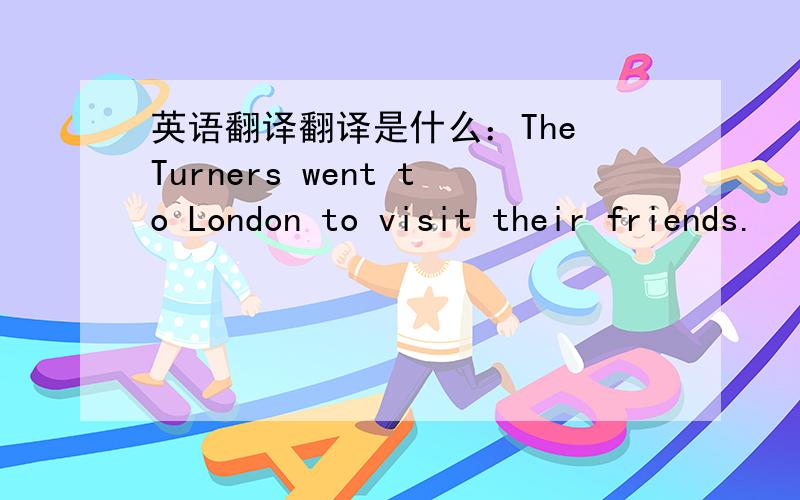 英语翻译翻译是什么：The Turners went to London to visit their friends.