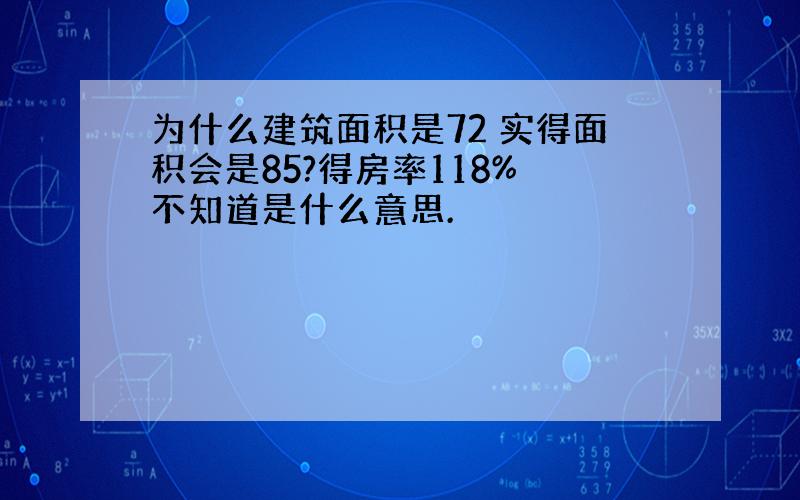 为什么建筑面积是72 实得面积会是85?得房率118% 不知道是什么意思.