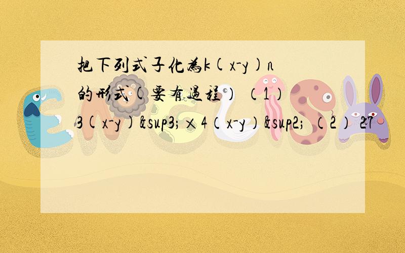 把下列式子化为k(x-y)n的形式(要有过程） （1） 3(x-y)³×4（x-y）² （2） 27