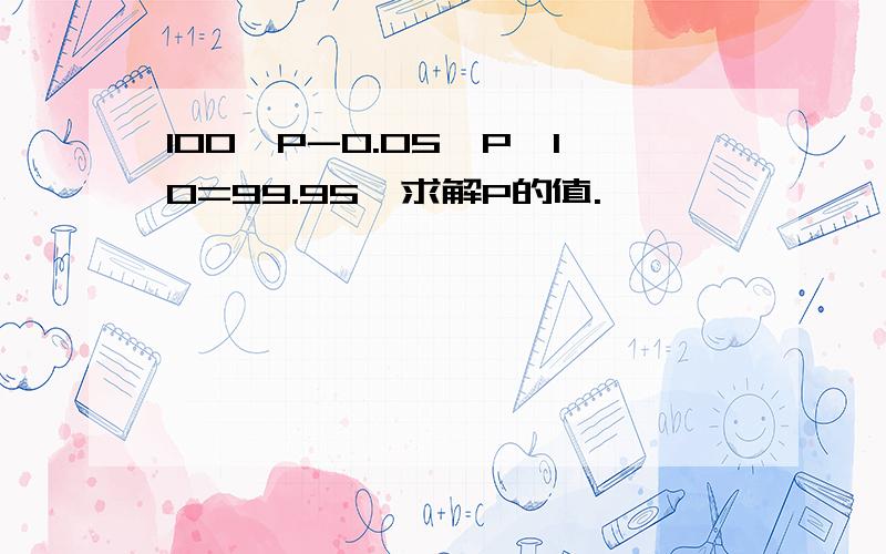 100*P-0.05*P^10=99.95,求解P的值.