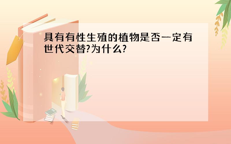 具有有性生殖的植物是否一定有世代交替?为什么?