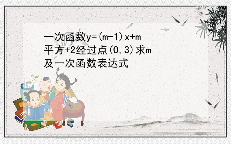 一次函数y=(m-1)x+m平方+2经过点(0,3)求m及一次函数表达式