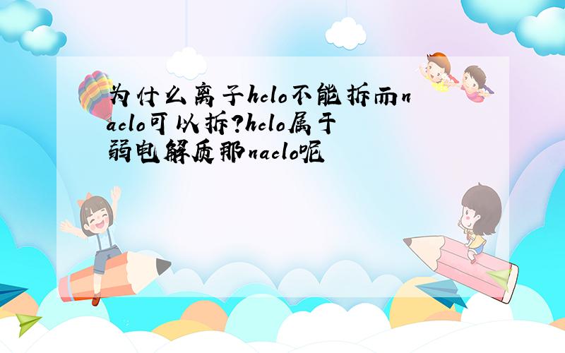 为什么离子hclo不能拆而naclo可以拆?hclo属于弱电解质那naclo呢