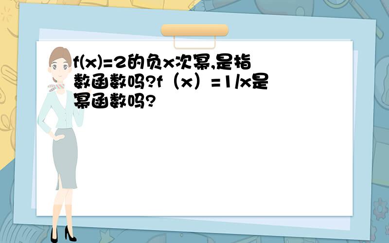 f(x)=2的负x次幂,是指数函数吗?f（x）=1/x是幂函数吗?