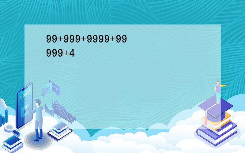 99+999+9999+99999+4