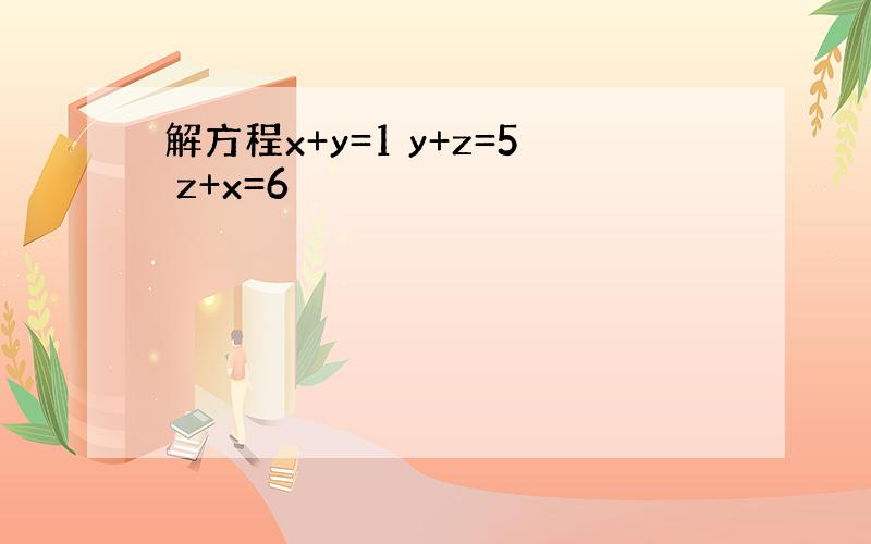 解方程x+y=1 y+z=5 z+x=6