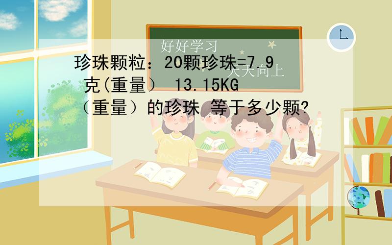 珍珠颗粒：20颗珍珠=7.9 克(重量） 13.15KG（重量）的珍珠 等于多少颗?