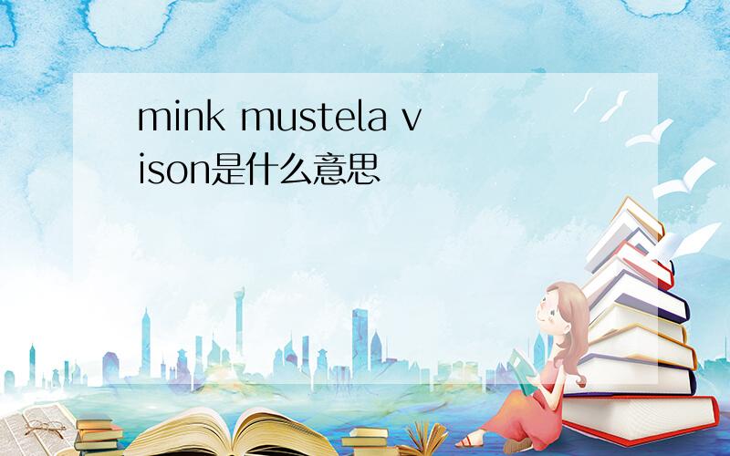 mink mustela vison是什么意思