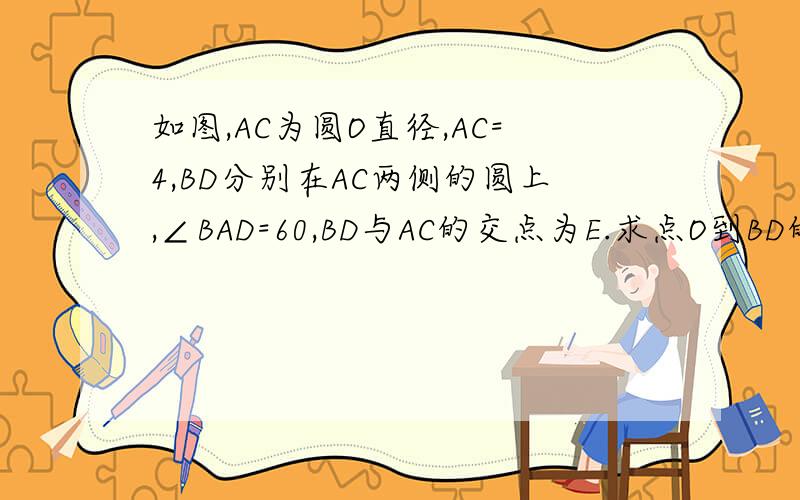 如图,AC为圆O直径,AC=4,BD分别在AC两侧的圆上,∠BAD=60,BD与AC的交点为E.求点O到BD的距离及∠O