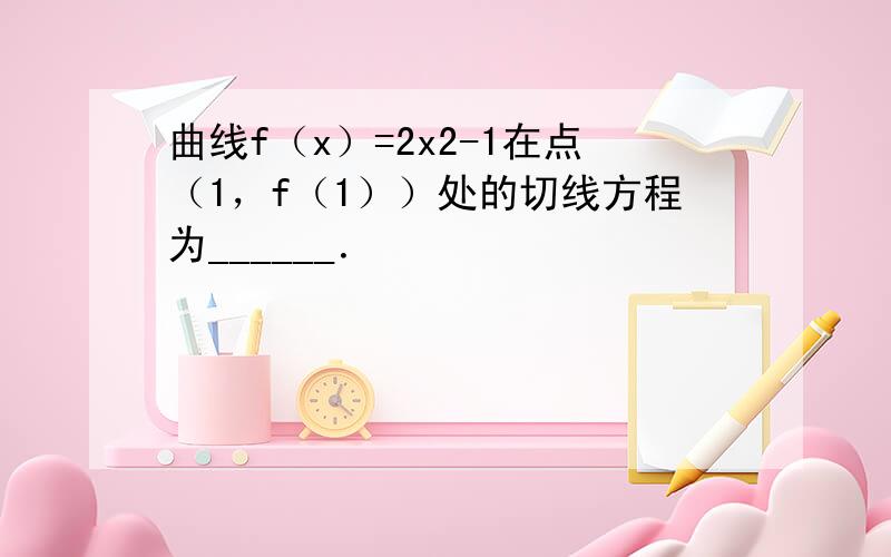 曲线f（x）=2x2-1在点（1，f（1））处的切线方程为______．