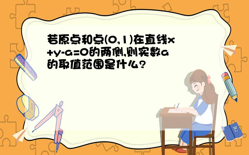 若原点和点(0,1)在直线x+y-a=0的两侧,则实数a的取值范围是什么?