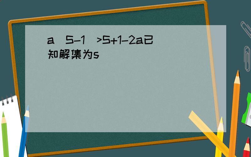 a(S-1)>S+1-2a已知解集为s