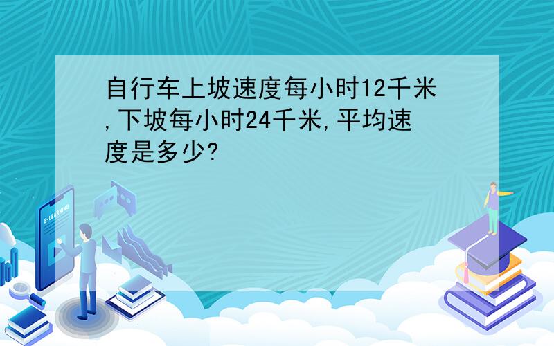 自行车上坡速度每小时12千米,下坡每小时24千米,平均速度是多少?