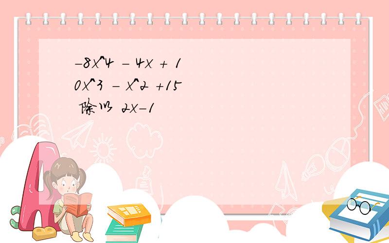 -8x^4 - 4x + 10x^3 - x^2 +15 除以 2x-1