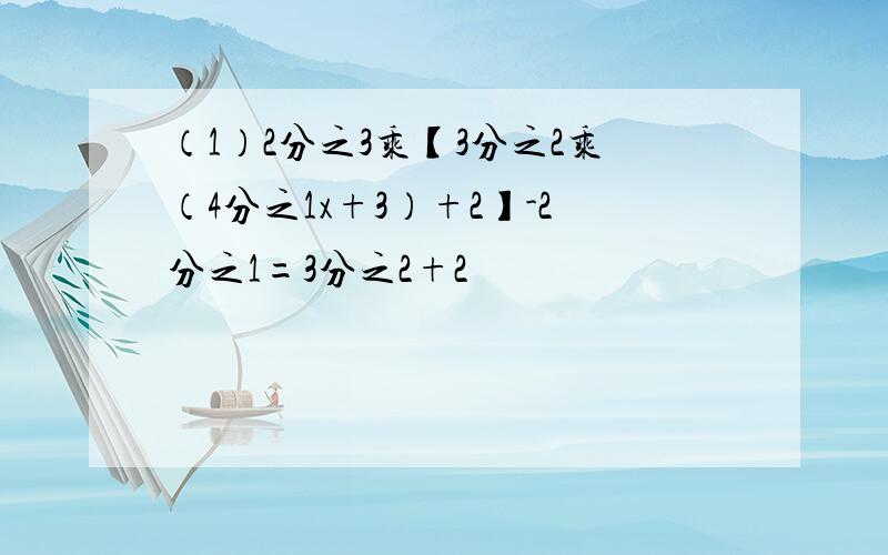 （1）2分之3乘【3分之2乘（4分之1x+3）+2】-2分之1=3分之2+2