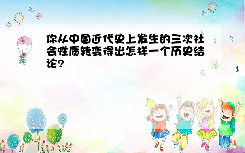 你从中国近代史上发生的三次社会性质转变得出怎样一个历史结论?