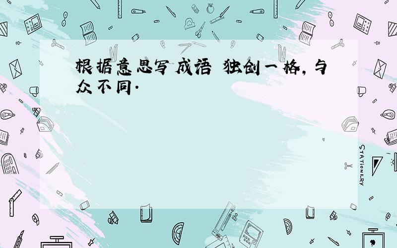 根据意思写成语 独创一格,与众不同.