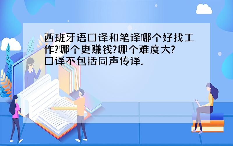 西班牙语口译和笔译哪个好找工作?哪个更赚钱?哪个难度大?口译不包括同声传译.