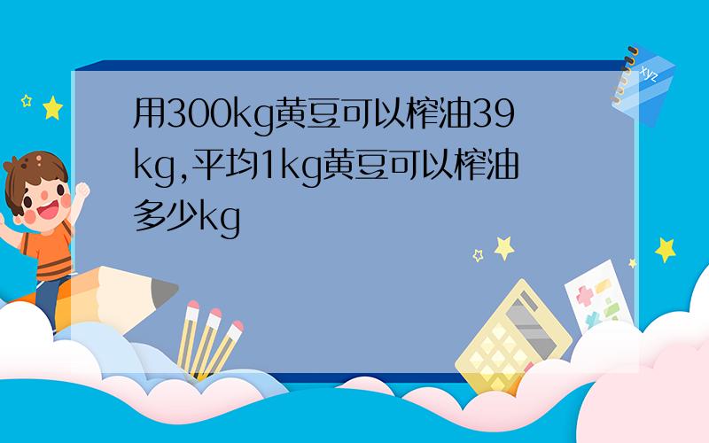 用300kg黄豆可以榨油39kg,平均1kg黄豆可以榨油多少kg