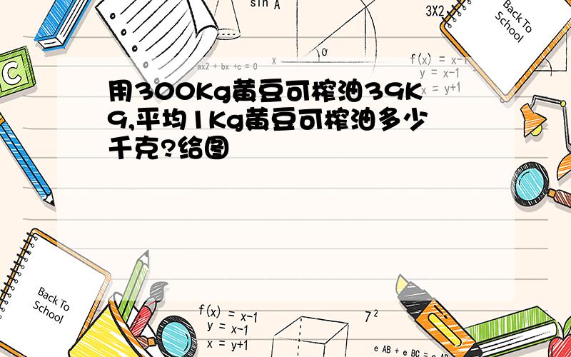 用300Kg黄豆可榨油39K9,平均1Kg黄豆可榨油多少千克?给图