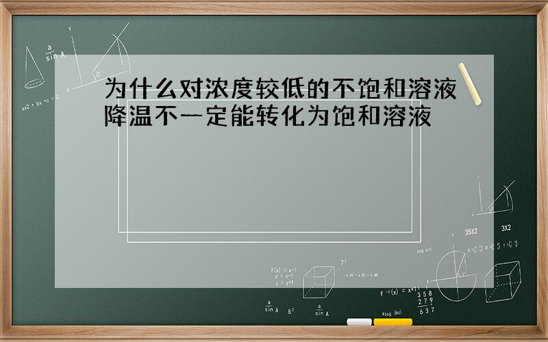 为什么对浓度较低的不饱和溶液降温不一定能转化为饱和溶液