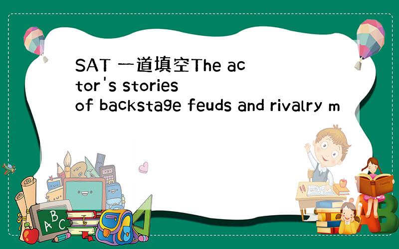 SAT 一道填空The actor's stories of backstage feuds and rivalry m