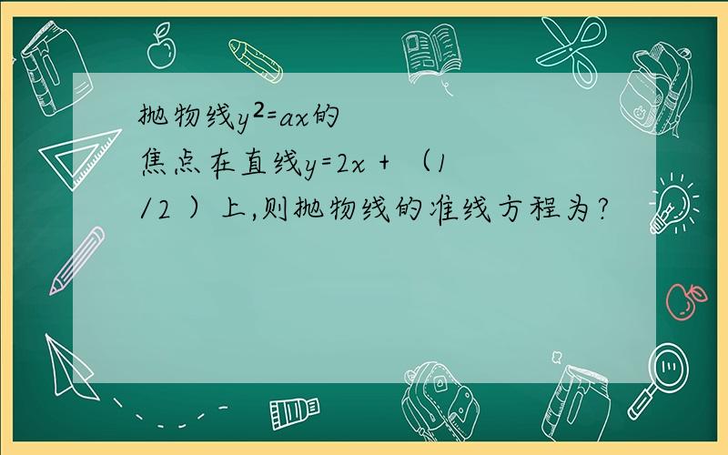 抛物线y²=ax的焦点在直线y=2x + （1/2 ）上,则抛物线的准线方程为?