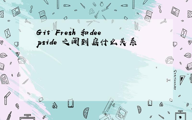 Git Fresh 和deepside 之间到底什么关系