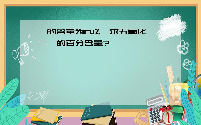 钒的含量为0.1%,求五氧化二钒的百分含量?