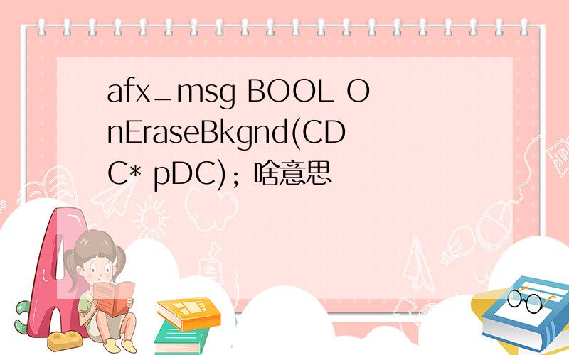 afx_msg BOOL OnEraseBkgnd(CDC* pDC); 啥意思