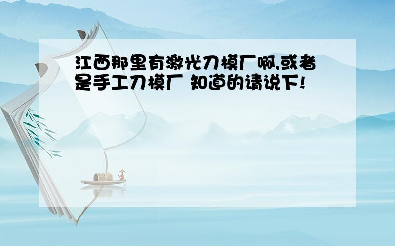 江西那里有激光刀模厂啊,或者是手工刀模厂 知道的请说下!