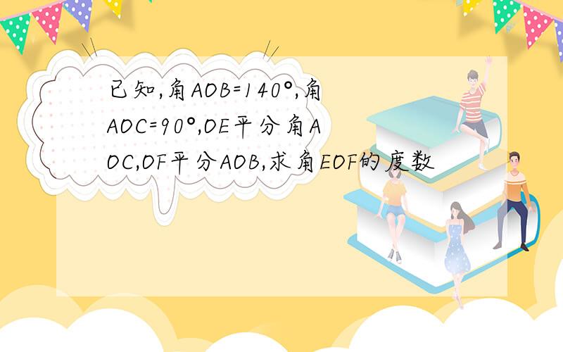 已知,角AOB=140°,角AOC=90°,OE平分角AOC,OF平分AOB,求角EOF的度数