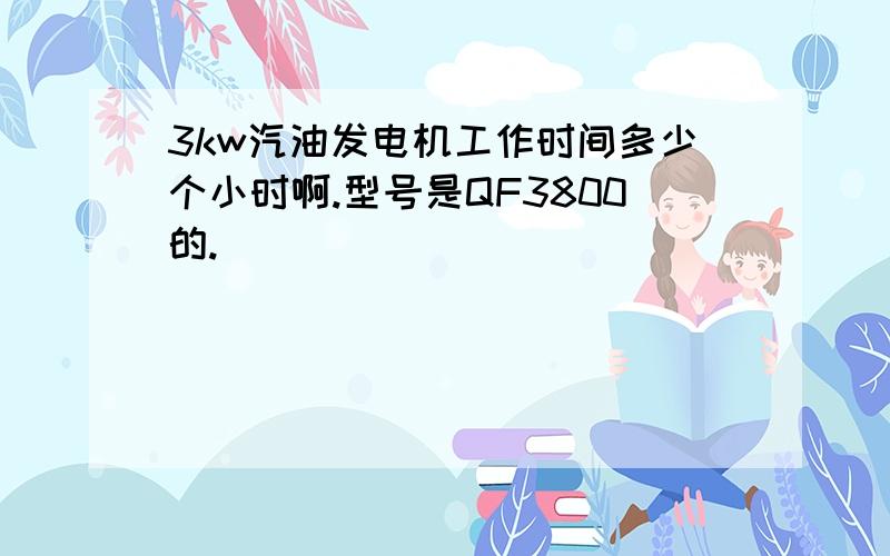 3kw汽油发电机工作时间多少个小时啊.型号是QF3800的.