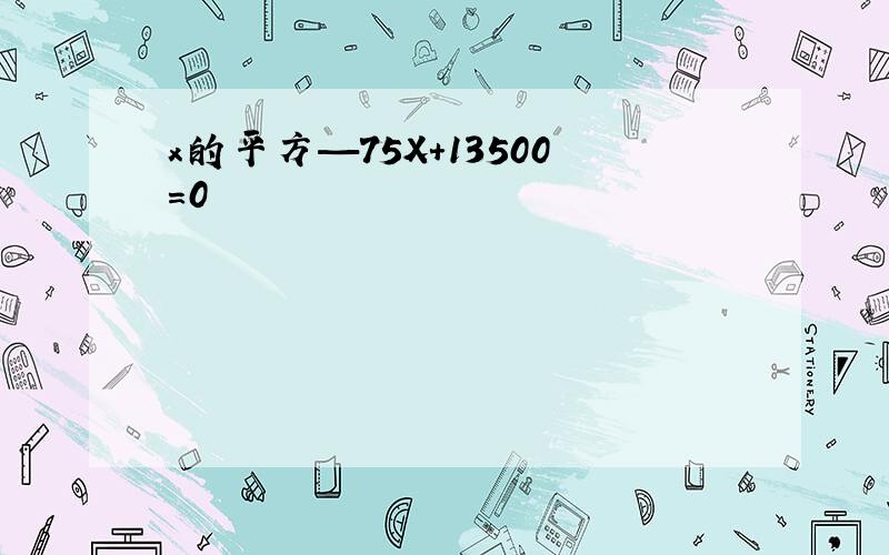 x的平方—75X+13500=0