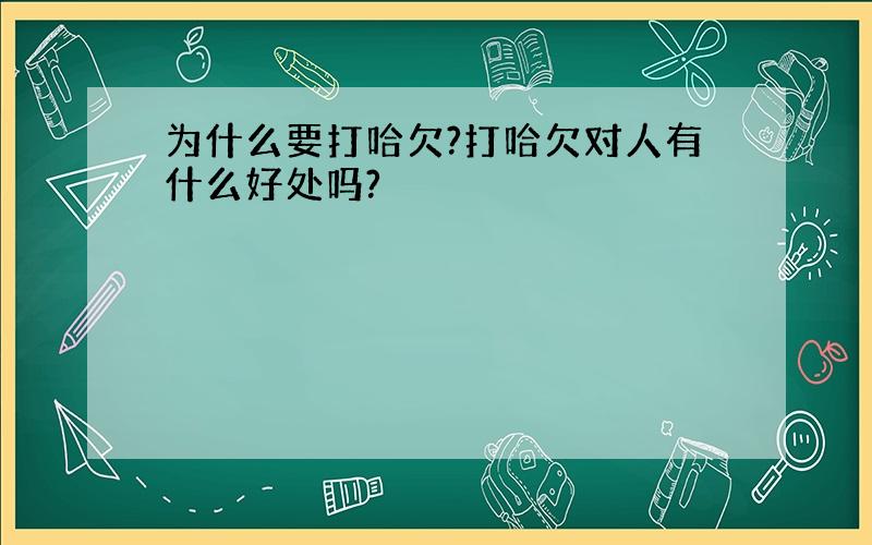 为什么要打哈欠?打哈欠对人有什么好处吗?