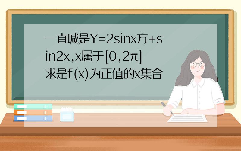 一直喊是Y=2sinx方+sin2x,x属于[0,2π]求是f(x)为正值的x集合