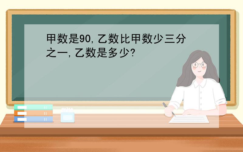 甲数是90,乙数比甲数少三分之一,乙数是多少?