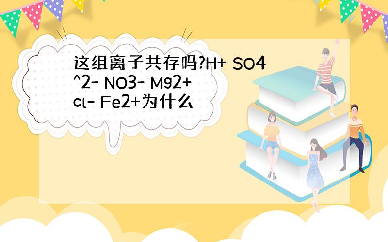 这组离子共存吗?H+ SO4^2- NO3- Mg2+ cl- Fe2+为什么