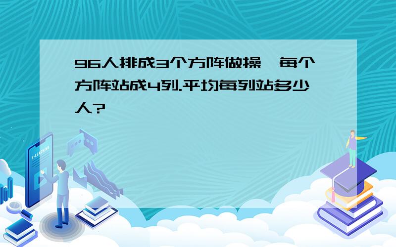 96人排成3个方阵做操,每个方阵站成4列.平均每列站多少人?