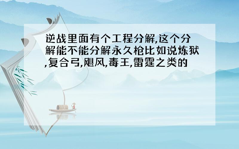 逆战里面有个工程分解,这个分解能不能分解永久枪比如说炼狱,复合弓,飓风,毒王,雷霆之类的