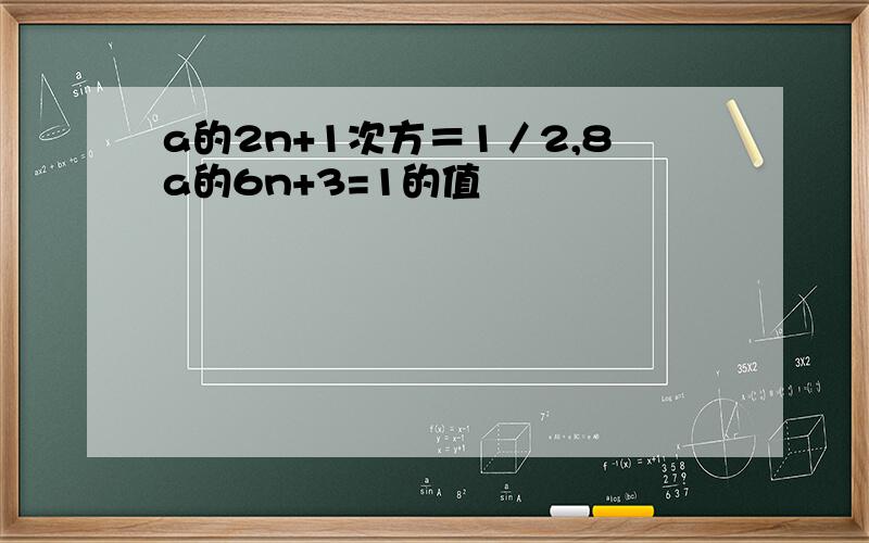 a的2n+1次方＝1／2,8a的6n+3=1的值