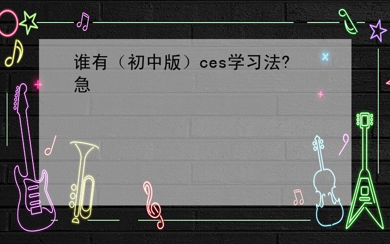 谁有（初中版）ces学习法?急