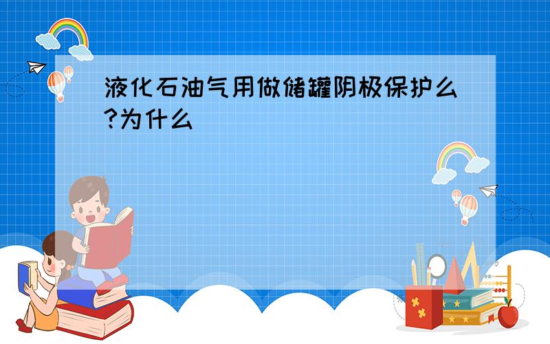 液化石油气用做储罐阴极保护么?为什么