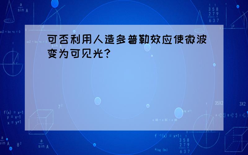 可否利用人造多普勒效应使微波变为可见光?