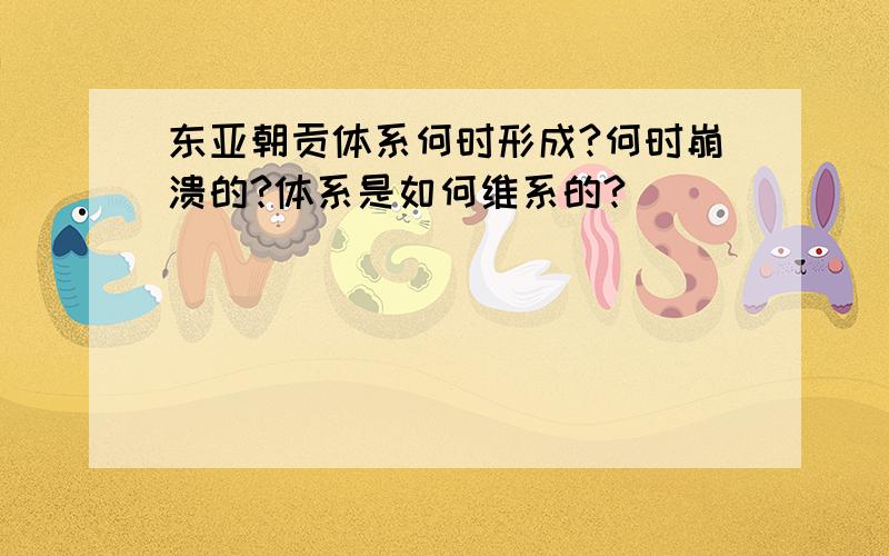 东亚朝贡体系何时形成?何时崩溃的?体系是如何维系的?