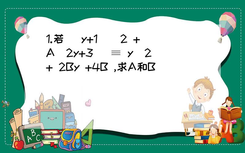 1.若 (y+1)^2 + A(2y+3) ≡ y^2 + 2By +4B ,求A和B