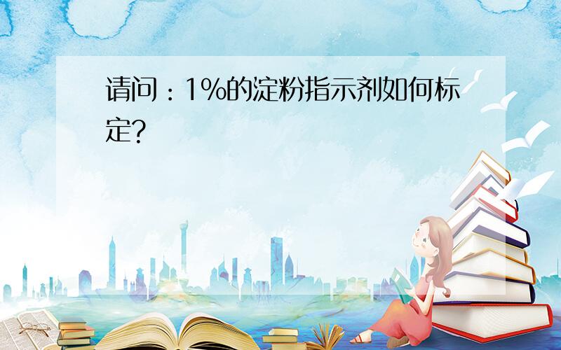 请问：1%的淀粉指示剂如何标定?